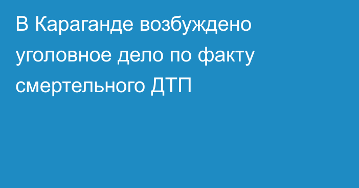 В Караганде возбуждено уголовное дело по факту смертельного ДТП