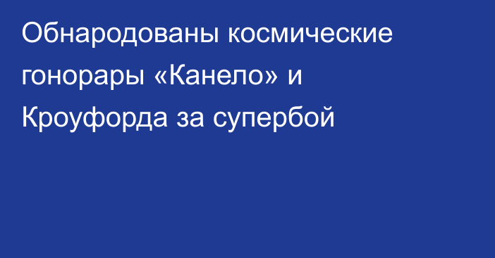 Обнародованы космические гонорары «Канело» и Кроуфорда за супербой