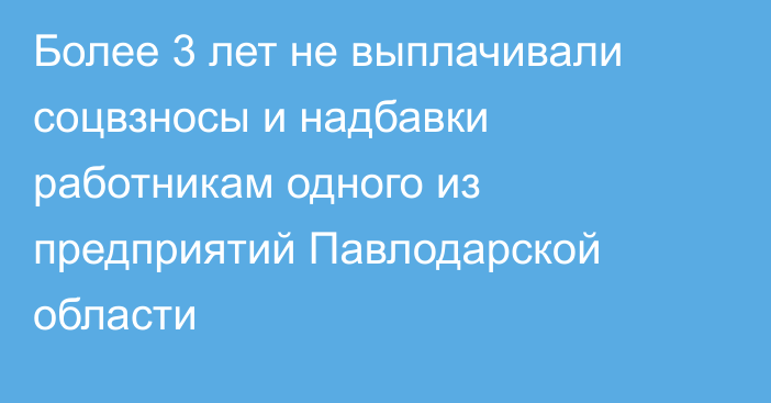Более 3 лет не выплачивали соцвзносы и надбавки работникам одного из предприятий Павлодарской области