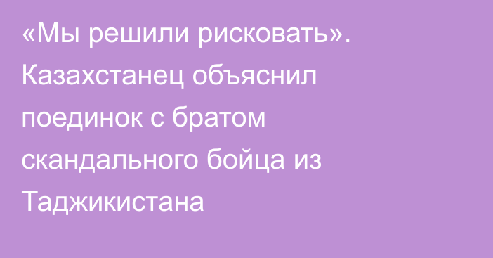 «Мы решили рисковать». Казахстанец объяснил поединок с братом скандального бойца из Таджикистана