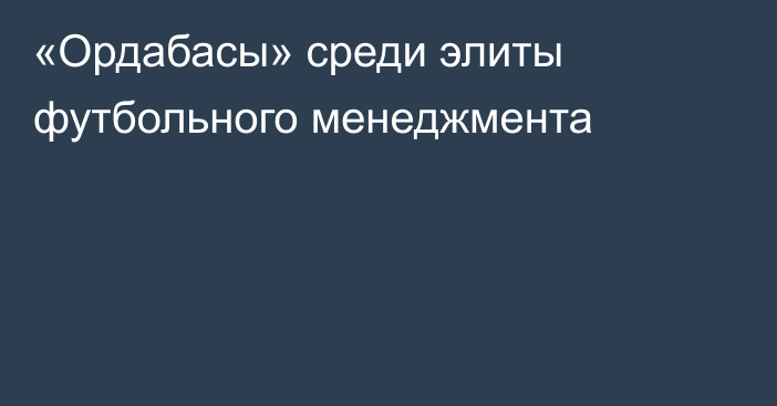 «Ордабасы» среди элиты футбольного менеджмента