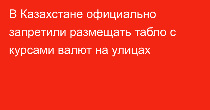В Казахстане официально запретили размещать табло с курсами валют на улицах