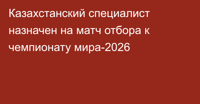 Казахстанский специалист назначен на матч отбора к чемпионату мира-2026