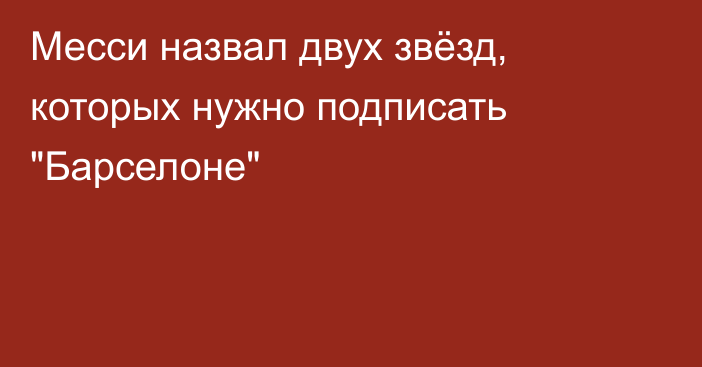 Месси назвал двух звёзд, которых нужно подписать 