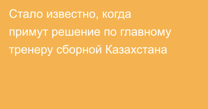 Стало известно, когда примут решение по главному тренеру сборной Казахстана