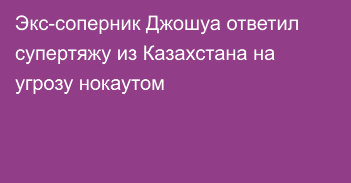 Экс-соперник Джошуа ответил супертяжу из Казахстана на угрозу нокаутом