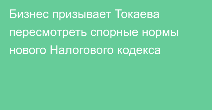 Бизнес призывает Токаева пересмотреть спорные нормы нового Налогового кодекса