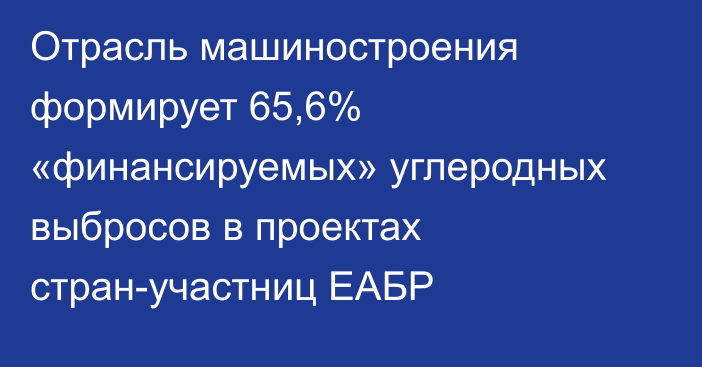 Отрасль машиностроения формирует 65,6% «финансируемых» углеродных выбросов в проектах стран-участниц ЕАБР