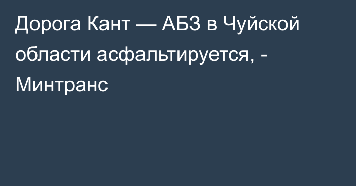Дорога Кант — АБЗ в Чуйской области асфальтируется, - Минтранс