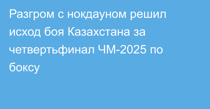 Разгром с нокдауном решил исход боя Казахстана за четвертьфинал ЧМ-2025 по боксу