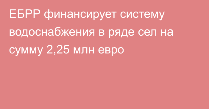 ЕБРР финансирует систему водоснабжения в ряде сел на сумму 2,25 млн евро