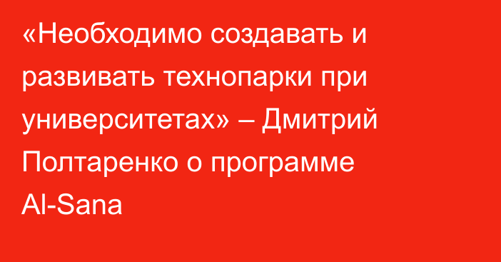 «Необходимо создавать и развивать технопарки при университетах» – Дмитрий Полтаренко о программе Al-Sana