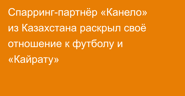 Спарринг-партнёр «Канело» из Казахстана раскрыл своё отношение к футболу и «Кайрату»