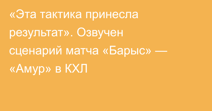 «Эта тактика принесла результат». Озвучен сценарий матча «Барыс» — «Амур» в КХЛ