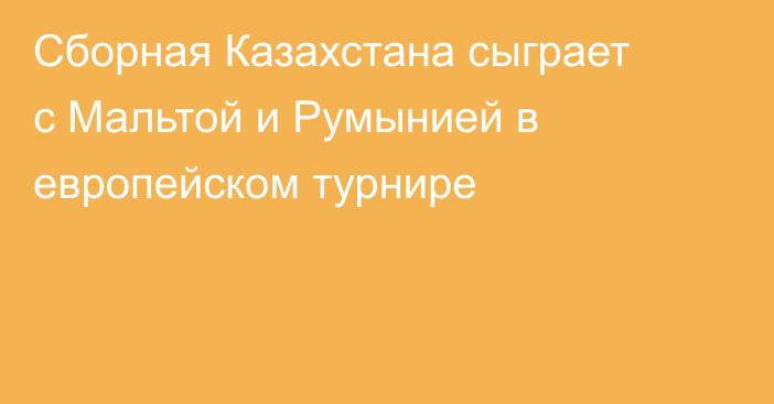 Сборная Казахстана сыграет с Мальтой и Румынией в европейском турнире