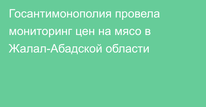 Госантимонополия провела мониторинг цен на мясо в Жалал-Абадской области
