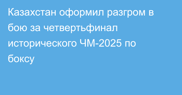 Казахстан оформил разгром в бою за четвертьфинал исторического ЧМ-2025 по боксу