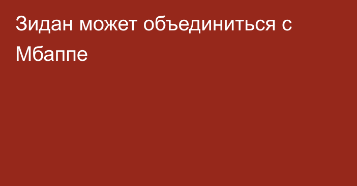Зидан может объединиться с Мбаппе