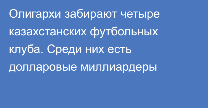 Олигархи забирают четыре казахстанских футбольных клуба. Среди них есть долларовые миллиардеры