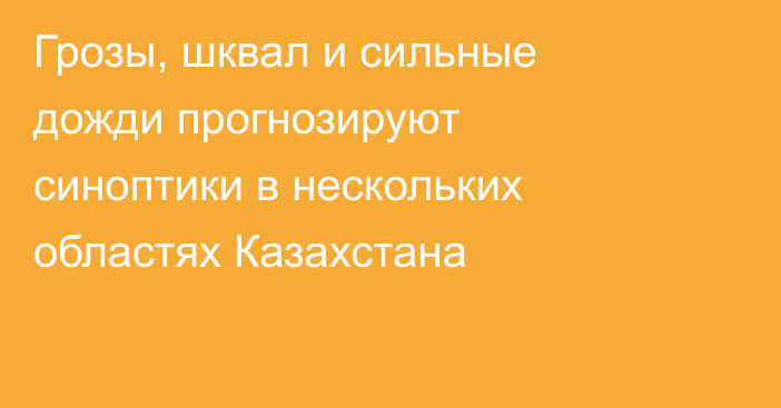 Грозы, шквал и сильные дожди прогнозируют синоптики в нескольких областях Казахстана