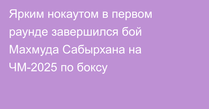 Ярким нокаутом в первом раунде завершился бой Махмуда Сабырхана на ЧМ-2025 по боксу