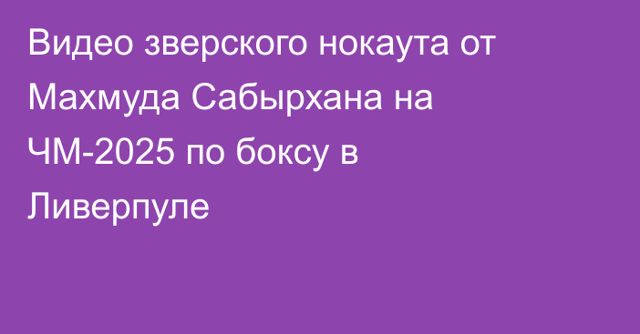 Видео зверского нокаута от Махмуда Сабырхана на ЧМ-2025 по боксу в Ливерпуле