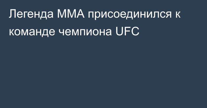Легенда ММА присоединился к команде чемпиона UFC
