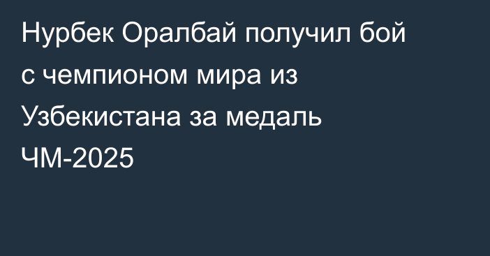 Нурбек Оралбай получил бой с чемпионом мира из Узбекистана за медаль ЧМ-2025