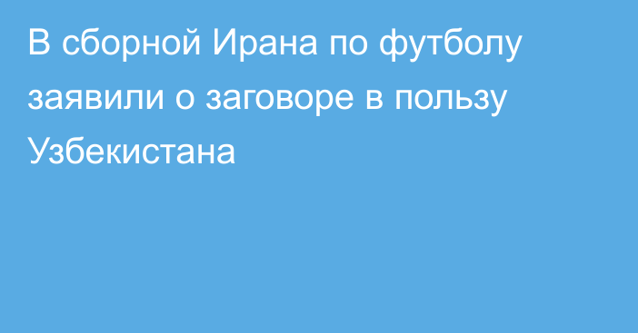 В сборной Ирана по футболу заявили о заговоре в пользу Узбекистана