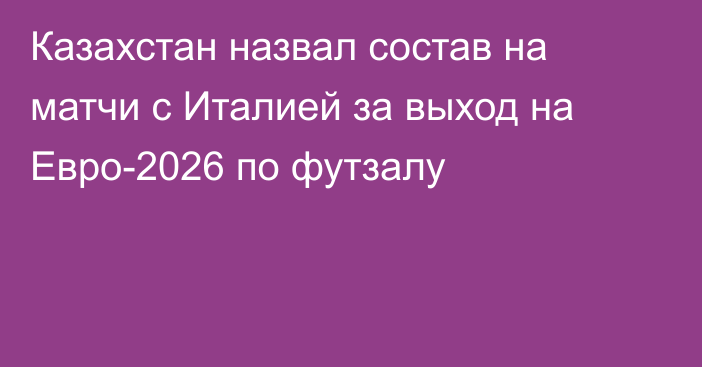 Казахстан назвал состав на матчи с Италией за выход на Евро-2026 по футзалу