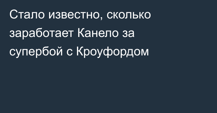 Стало известно, сколько заработает Канело за супербой с Кроуфордом