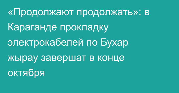 «Продолжают продолжать»: в Караганде прокладку электрокабелей по Бухар жырау завершат в конце октября