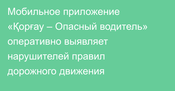Мобильное приложение «Қорғау – Опасный водитель» оперативно выявляет нарушителей правил дорожного движения