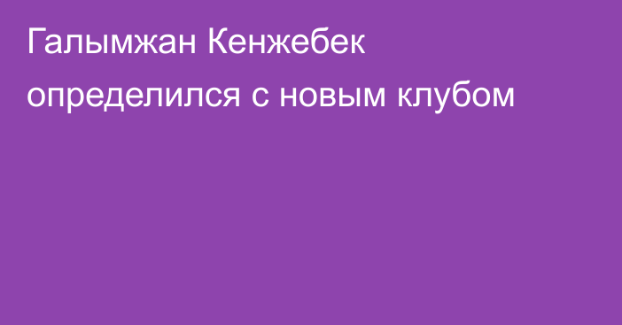 Галымжан Кенжебек определился с новым клубом