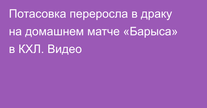 Потасовка переросла в драку на домашнем матче «Барыса» в КХЛ. Видео
