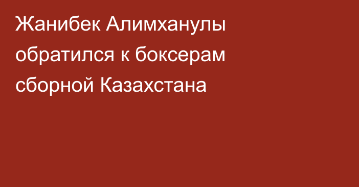 Жанибек Алимханулы обратился к боксерам сборной Казахстана