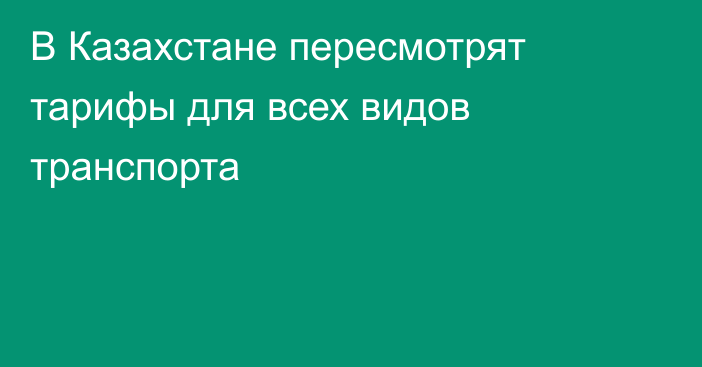 В Казахстане пересмотрят тарифы для всех видов транспорта