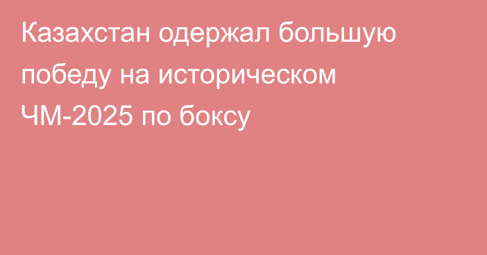 Казахстан одержал большую победу на историческом ЧМ-2025 по боксу