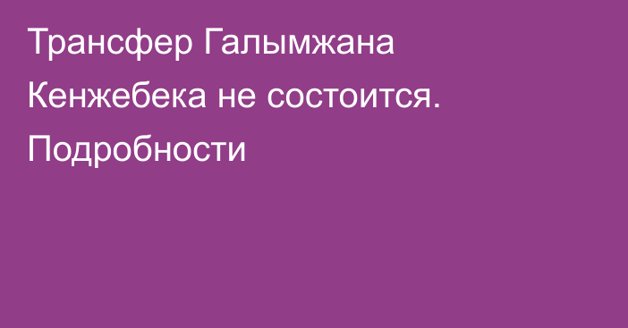 Трансфер Галымжана Кенжебека не состоится. Подробности