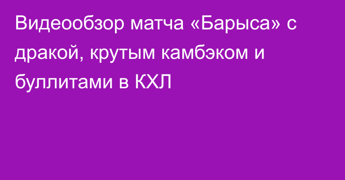 Видеообзор матча «Барыса» с дракой, крутым камбэком и буллитами в КХЛ