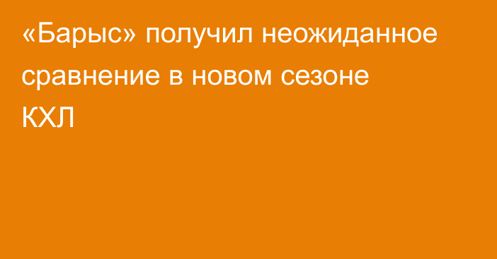 «Барыс» получил неожиданное сравнение в новом сезоне КХЛ