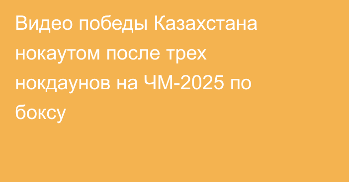 Видео победы Казахстана нокаутом после трех нокдаунов на ЧМ-2025 по боксу
