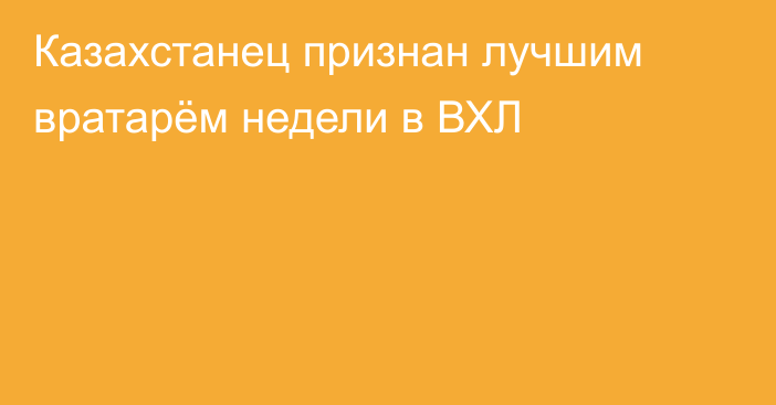 Казахстанец признан лучшим вратарём недели в ВХЛ