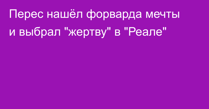 Перес нашёл форварда мечты и выбрал 