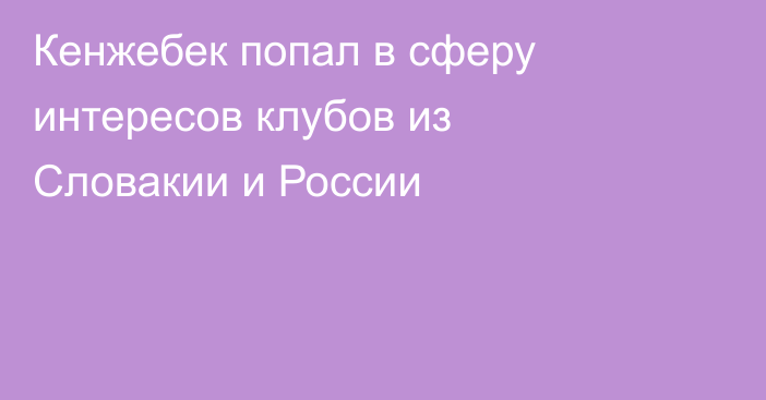 Кенжебек попал в сферу интересов клубов из Словакии и России