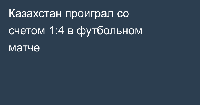 Казахстан проиграл со счетом 1:4 в футбольном матче