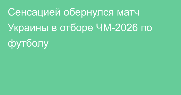Сенсацией обернулся матч Украины в отборе ЧМ-2026 по футболу