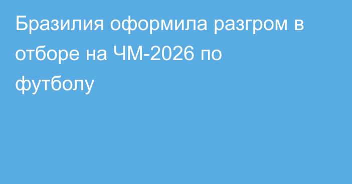 Бразилия оформила разгром в отборе на ЧМ-2026 по футболу
