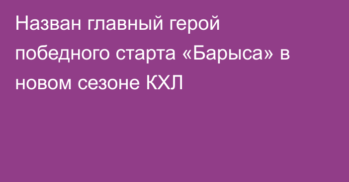 Назван главный герой победного старта «Барыса» в новом сезоне КХЛ