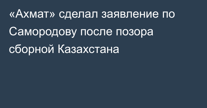 «Ахмат» сделал заявление по Самородову после позора сборной Казахстана